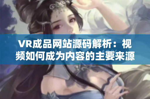 VR成品网站源码解析：视频如何成为内容的主要来源