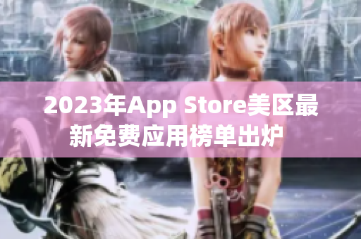 2023年App Store美区最新免费应用榜单出炉 