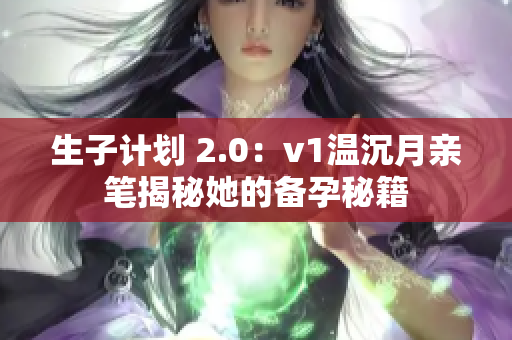 生子计划 2.0：v1温沉月亲笔揭秘她的备孕秘籍