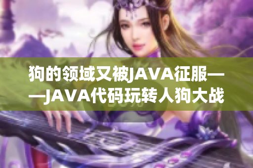 狗的领域又被JAVA征服——JAVA代码玩转人狗大战