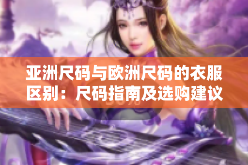 亚洲尺码与欧洲尺码的衣服区别：尺码指南及选购建议