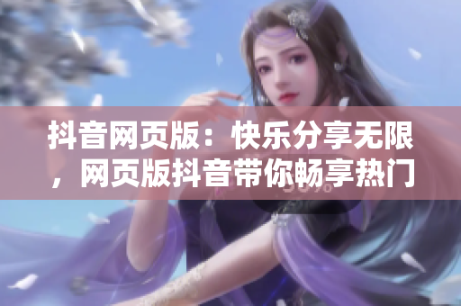 抖音网页版：快乐分享无限，网页版抖音带你畅享热门短视频