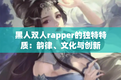 黑人双人rapper的独特特质：韵律、文化与创新