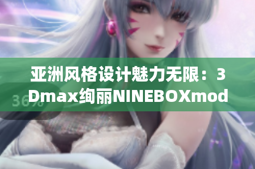 亚洲风格设计魅力无限：3Dmax绚丽NINEBOXmod享誉全球(1)