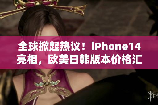 全球掀起热议！iPhone14亮相，欧美日韩版本价格汇总