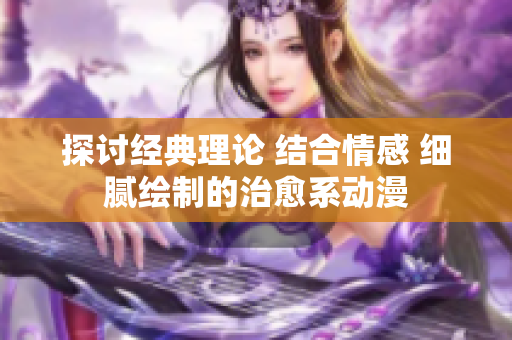 探讨经典理论 结合情感 细腻绘制的治愈系动漫