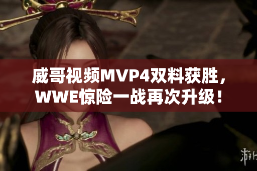 威哥视频MVP4双料获胜，WWE惊险一战再次升级！