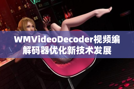 WMVideoDecoder视频编解码器优化新技术发展