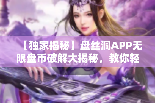 【独家揭秘】盘丝洞APP无限盘币破解大揭秘，教你轻松获取盘币！