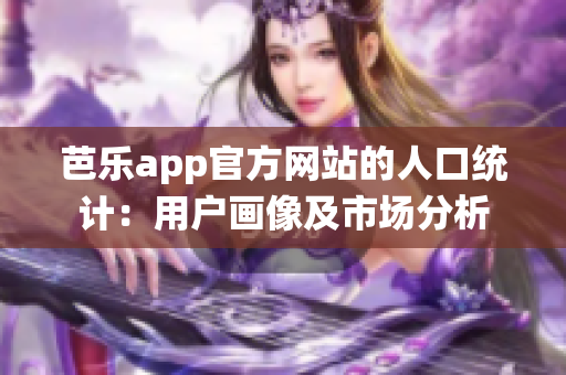 芭乐app官方网站的人口统计：用户画像及市场分析