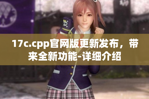 17c.cpp官网版更新发布，带来全新功能-详细介绍