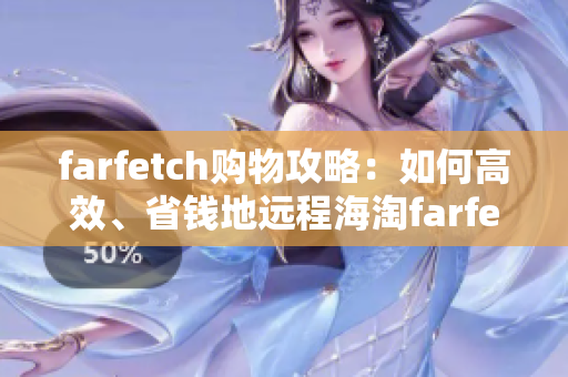 farfetch购物攻略：如何高效、省钱地远程海淘farfetch商品