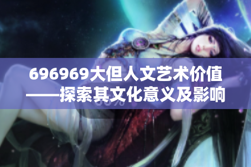 696969大但人文艺术价值——探索其文化意义及影响