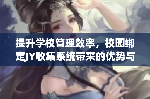 提升学校管理效率，校园绑定JY收集系统带来的优势与挑战