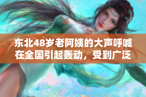 东北48岁老阿姨的大声呼喊在全国引起轰动，受到广泛关注！