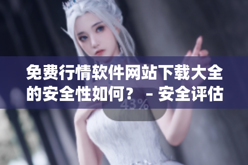 免费行情软件网站下载大全的安全性如何？ – 安全评估(1)