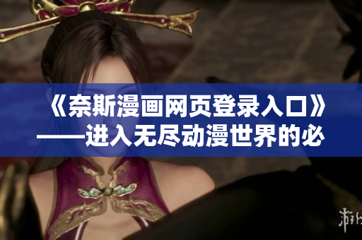 《奈斯漫画网页登录入口》——进入无尽动漫世界的必经之门