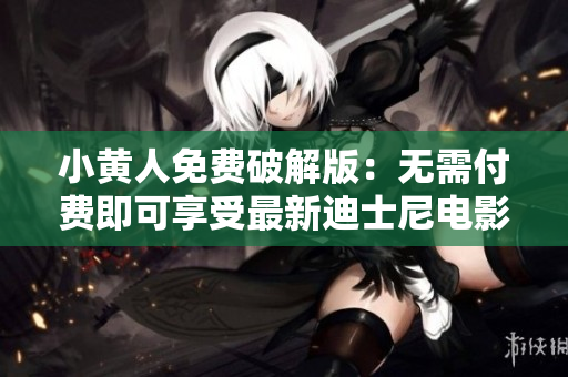 小黄人免费破解版：无需付费即可享受最新迪士尼电影！