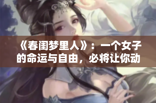 《春闺梦里人》：一个女子的命运与自由，必将让你动容！