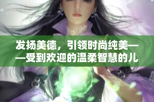 发扬美德，引领时尚纯美——受到欢迎的温柔智慧的儿媳妇