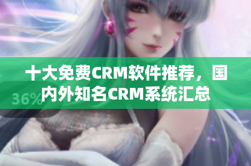 十大免费CRM软件推荐，国内外知名CRM系统汇总