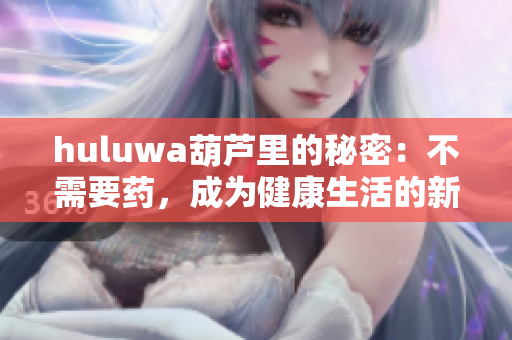 huluwa葫芦里的秘密：不需要药，成为健康生活的新方式