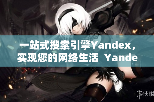 一站式搜索引擎Yandex，实现您的网络生活  Yandex搜索