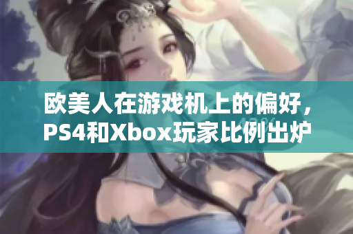 欧美人在游戏机上的偏好，PS4和Xbox玩家比例出炉