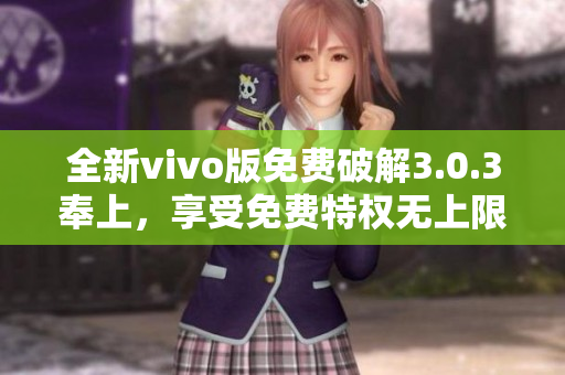 全新vivo版免费破解3.0.3奉上，享受免费特权无上限