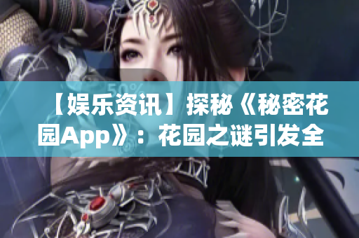 【娱乐资讯】探秘《秘密花园App》：花园之谜引发全球热议