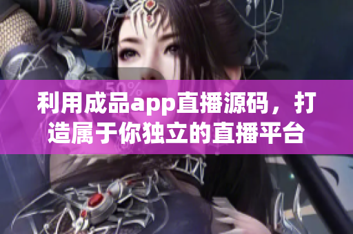 利用成品app直播源码，打造属于你独立的直播平台