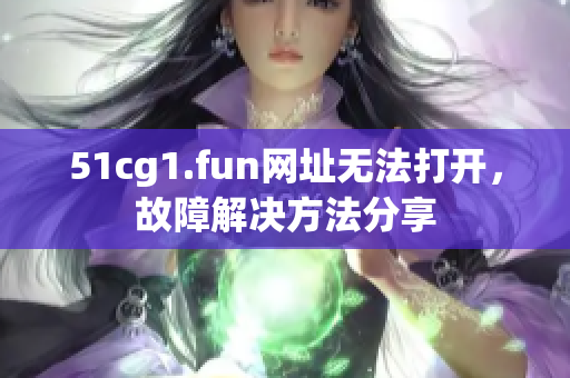 51cg1.fun网址无法打开，故障解决方法分享