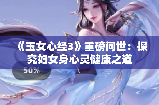 《玉女心经3》重磅问世：探究妇女身心灵健康之道