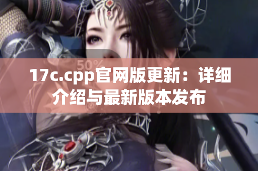 17c.cpp官网版更新：详细介绍与最新版本发布