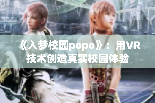 《入梦校园popo》：用VR技术创造真实校园体验