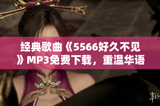 经典歌曲《5566好久不见》MP3免费下载，重温华语流行天团的青春时光