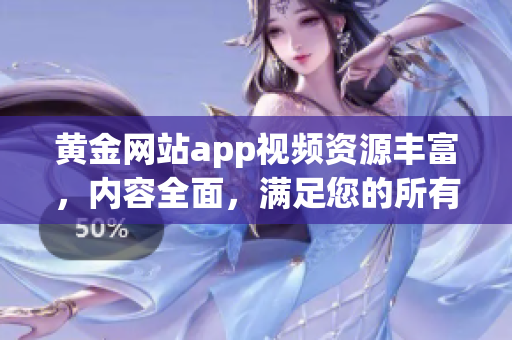 黄金网站app视频资源丰富，内容全面，满足您的所有观影需求