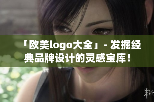 「欧美logo大全」- 发掘经典品牌设计的灵感宝库！