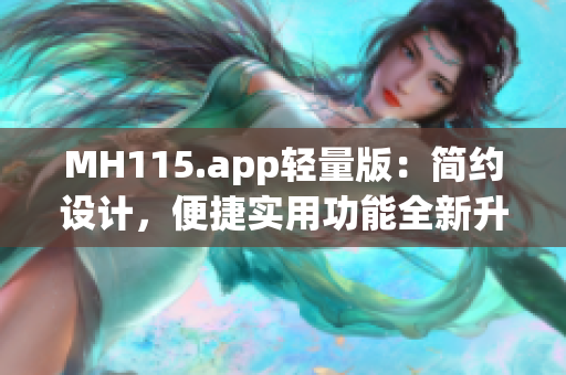 MH115.app轻量版：简约设计，便捷实用功能全新升级