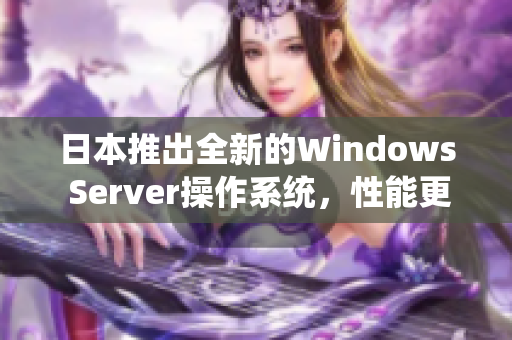 日本推出全新的Windows Server操作系统，性能更强劲