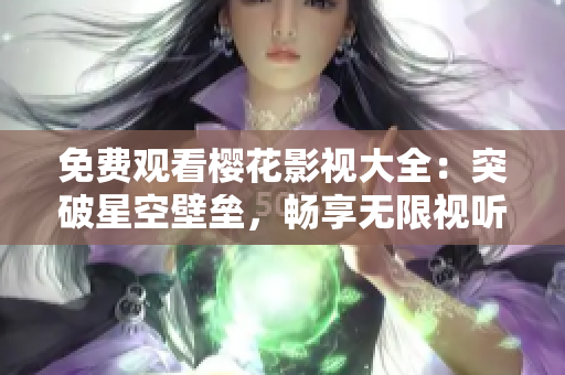 免费观看樱花影视大全：突破星空壁垒，畅享无限视听魅力