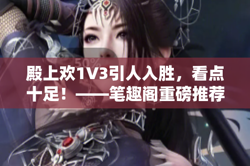 殿上欢1V3引人入胜，看点十足！——笔趣阁重磅推荐