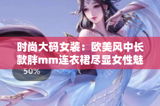 时尚大码女装：欧美风中长款胖mm连衣裙尽显女性魅力