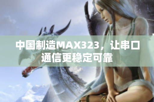 中国制造MAX323，让串口通信更稳定可靠