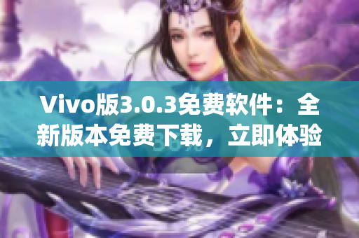 Vivo版3.0.3免费软件：全新版本免费下载，立即体验！(1)