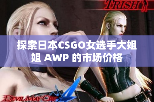 探索日本CSGO女选手大姐姐 AWP 的市场价格