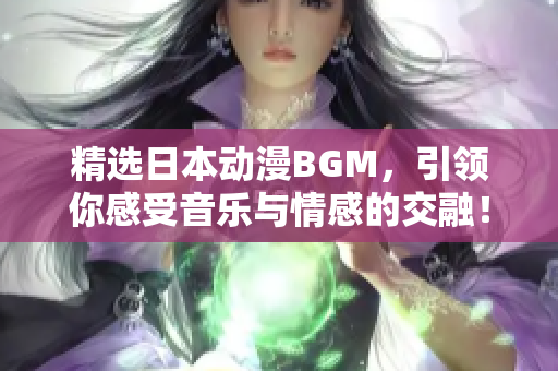 精选日本动漫BGM，引领你感受音乐与情感的交融！