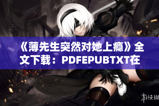 《薄先生突然对她上瘾》全文下载：PDFEPUBTXT在线阅读