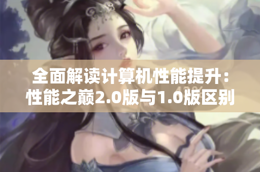 全面解读计算机性能提升：性能之巅2.0版与1.0版区别大盘点