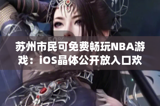 苏州市民可免费畅玩NBA游戏：iOS晶体公开放入口欢迎体验(1)